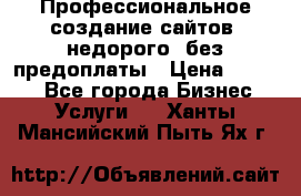 Профессиональное создание сайтов, недорого, без предоплаты › Цена ­ 4 500 - Все города Бизнес » Услуги   . Ханты-Мансийский,Пыть-Ях г.